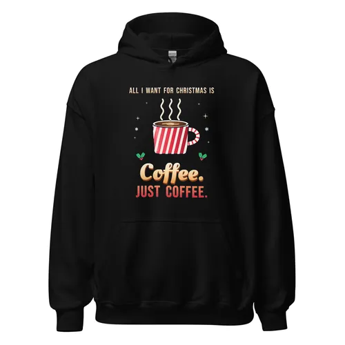 All I Want for Christmas Is Coffee. Just Coffee. – Hoodie