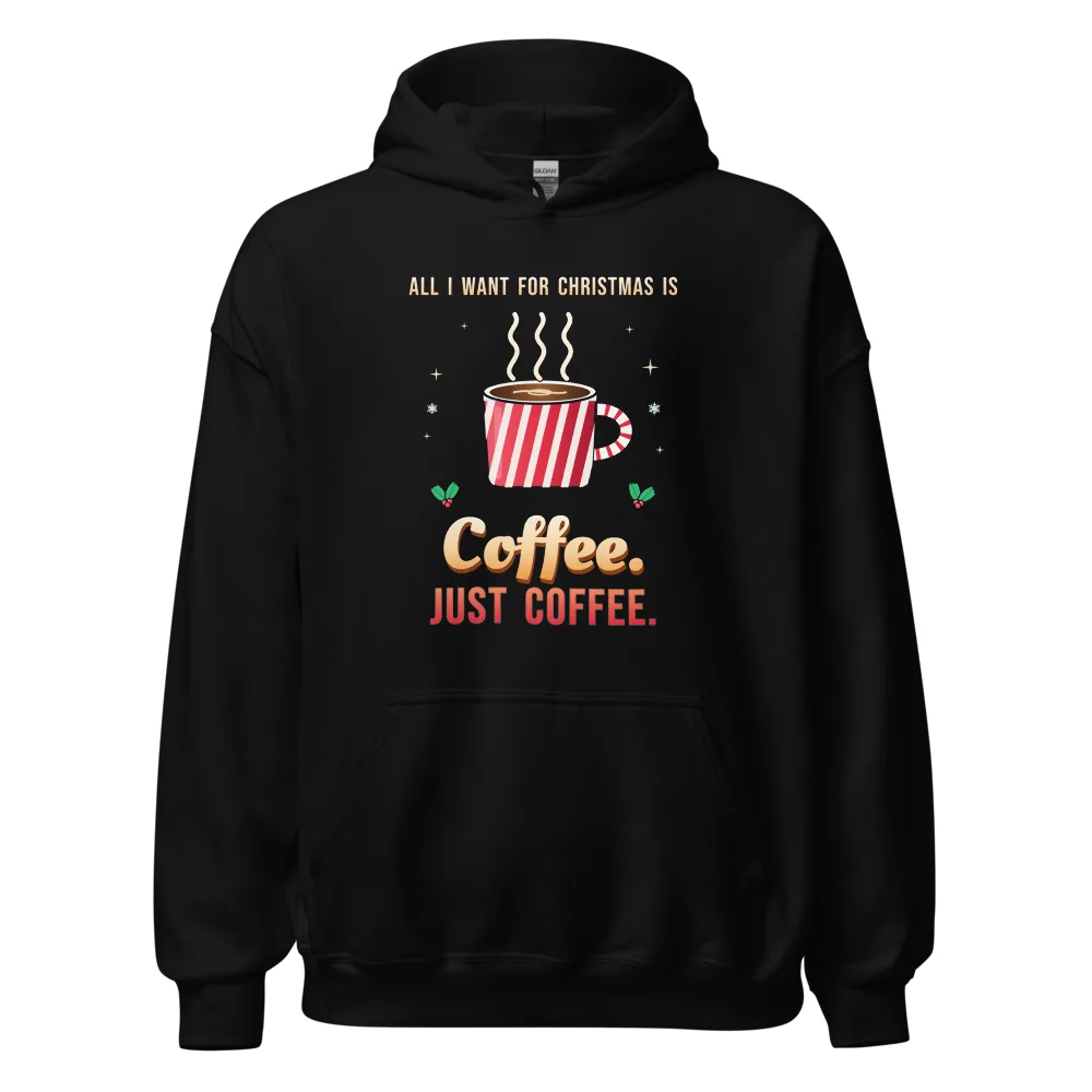 All I Want for Christmas Is Coffee. Just Coffee. – Hoodie
